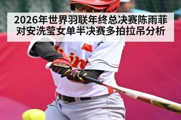 2026年世界羽联年终总决赛陈雨菲对安洗莹女单半决赛多拍拉吊分析